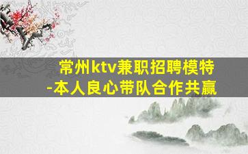 常州ktv兼职招聘模特-本人良心带队合作共赢